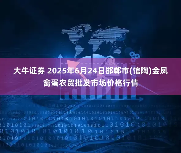 大牛证券 2025年6月24日邯郸市(馆陶)金凤禽蛋农贸批发市场价格行情