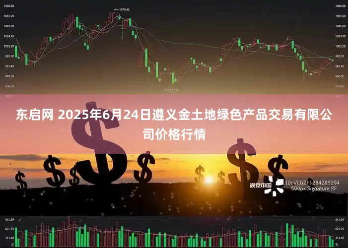 东启网 2025年6月24日遵义金土地绿色产品交易有限公司价格行情