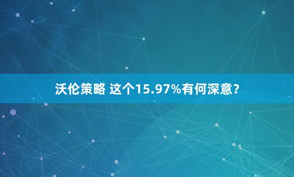 沃伦策略 这个15.97%有何深意？