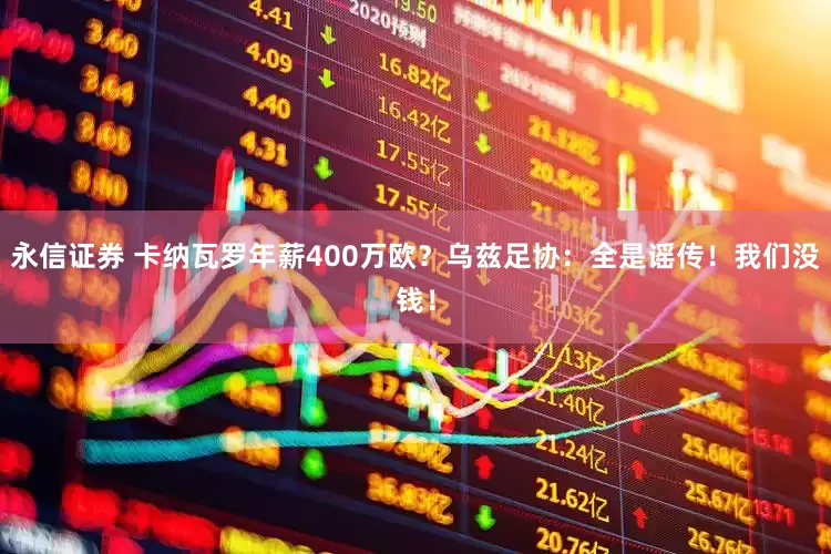 永信证券 卡纳瓦罗年薪400万欧？乌兹足协：全是谣传！我们没钱！