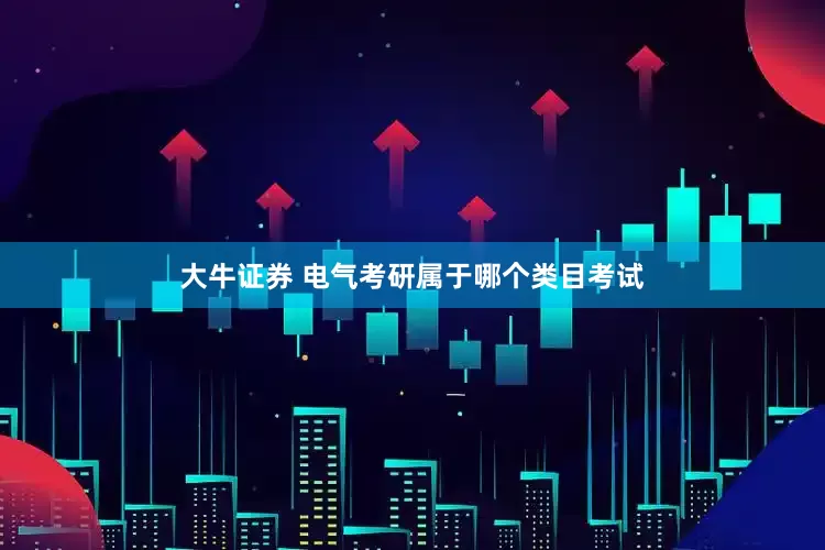 大牛证券 电气考研属于哪个类目考试