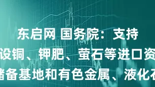 东启网 国务院：支持内蒙古建设铜、钾肥、萤石等进口资源储备基地和有色金属、液化石油气深加工基地
