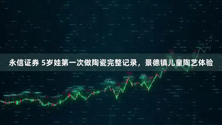 永信证券 5岁娃第一次做陶瓷完整记录，景德镇儿童陶艺体验